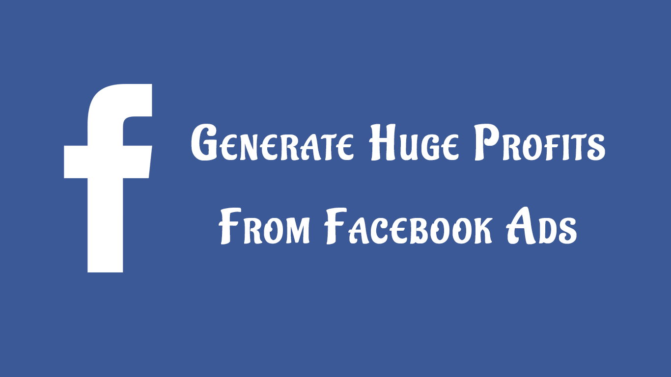 Generate Huge Profits From Facebook Ads